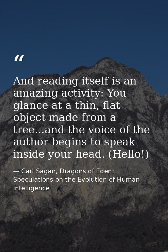 And reading itself is an amazing activity: You glance at a thin, flat object made from a tree...and the voice of the aut — Carl Sagan, Dragons of Eden: Speculations on the Evolution of Human Intelligence