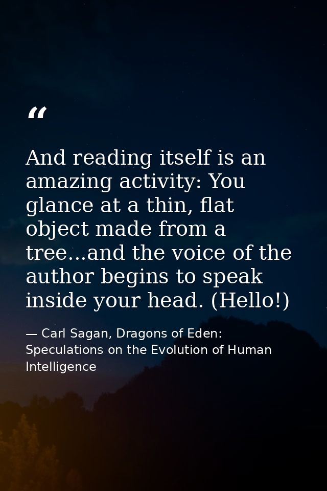 And reading itself is an amazing activity: You glance at a thin, flat object made from a tree...and the voice of the aut — Carl Sagan, Dragons of Eden: Speculations on the Evolution of Human Intelligence