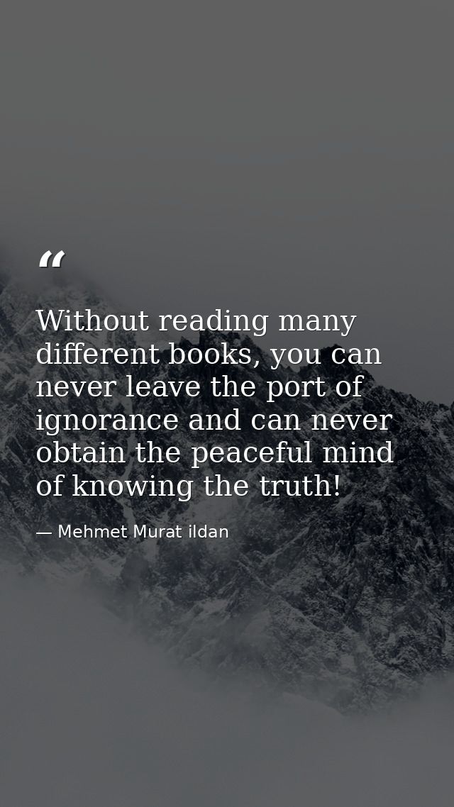 Without reading many different books, you can never leave the port of ignorance and can never obtain the peaceful mind o — Mehmet Murat ildan