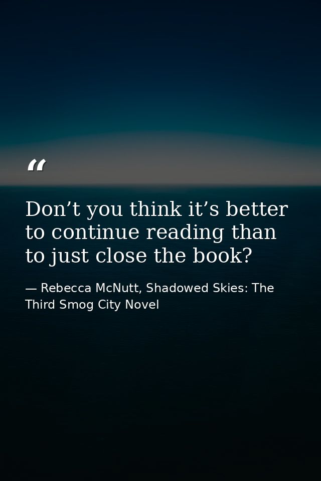 Don’t you think it’s better to continue reading than to just close the book? — Rebecca McNutt, Shadowed Skies: The Third Smog City Novel