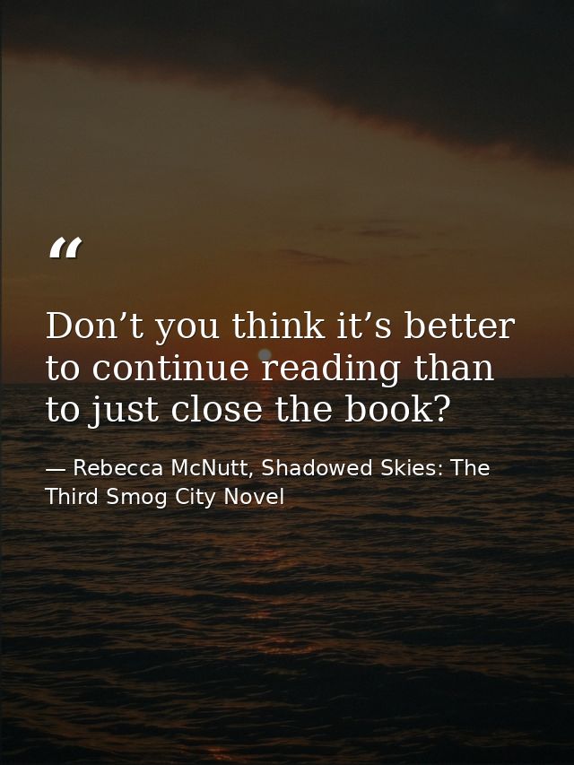 Don’t you think it’s better to continue reading than to just close the book? — Rebecca McNutt, Shadowed Skies: The Third Smog City Novel