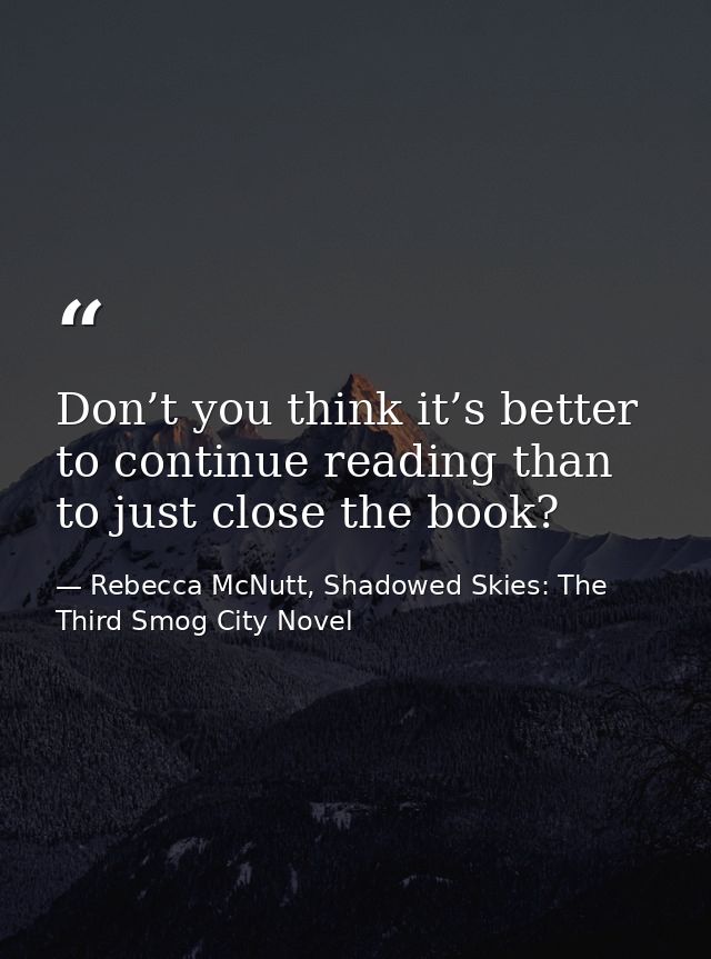 Don’t you think it’s better to continue reading than to just close the book? — Rebecca McNutt, Shadowed Skies: The Third Smog City Novel