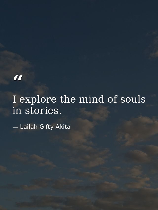 I explore the mind of souls in stories. — Lailah Gifty Akita