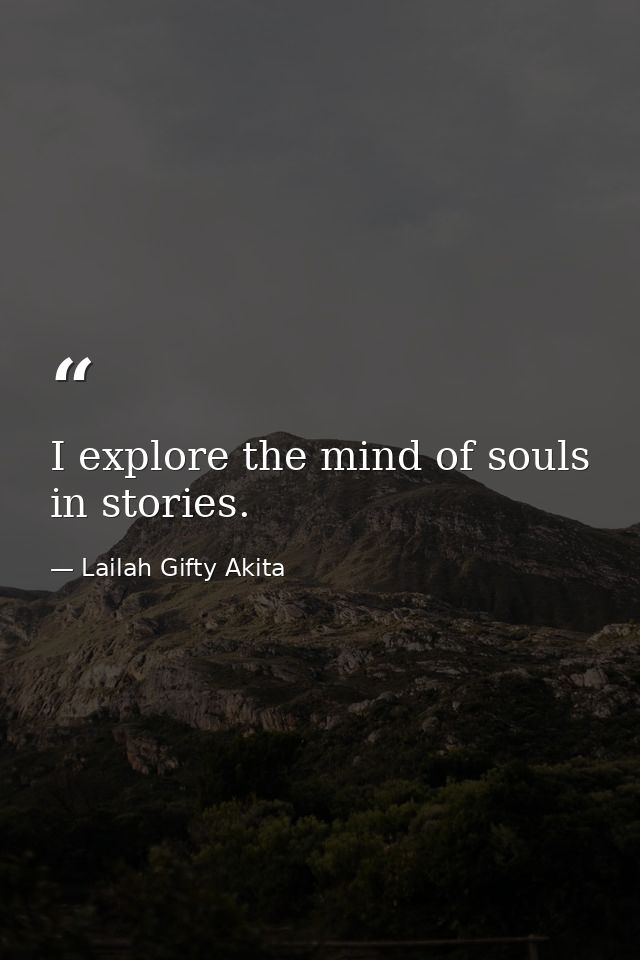 I explore the mind of souls in stories. — Lailah Gifty Akita