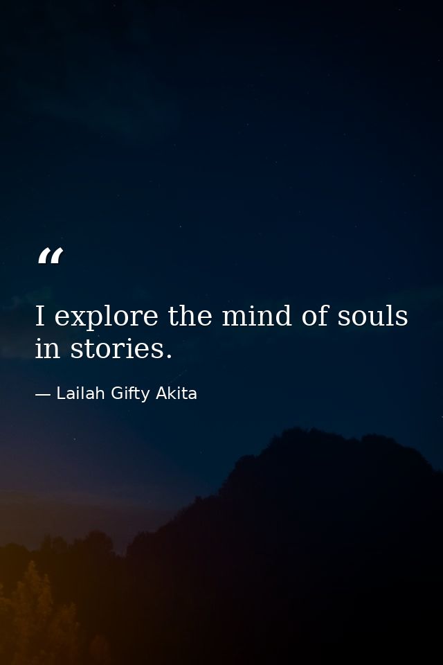 I explore the mind of souls in stories. — Lailah Gifty Akita