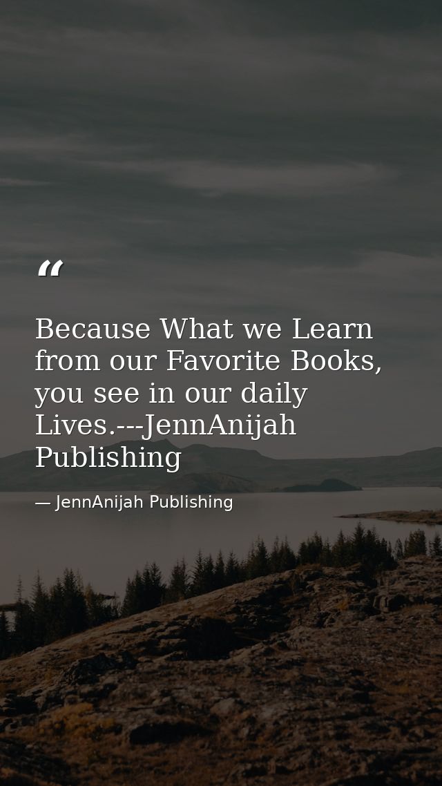 Because What we Learn from our Favorite Books, you see in our daily Lives.---JennAnijah Publishing — JennAnijah Publishing