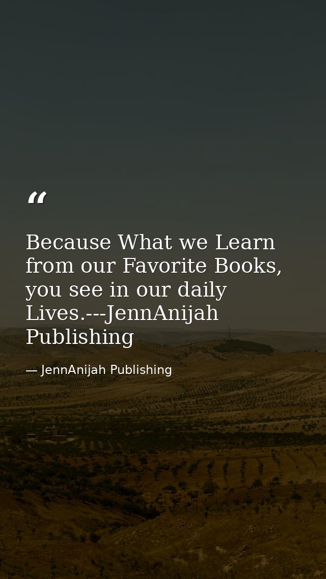 Because What we Learn from our Favorite Books, you see in our daily Lives.---JennAnijah Publishing — JennAnijah Publishing