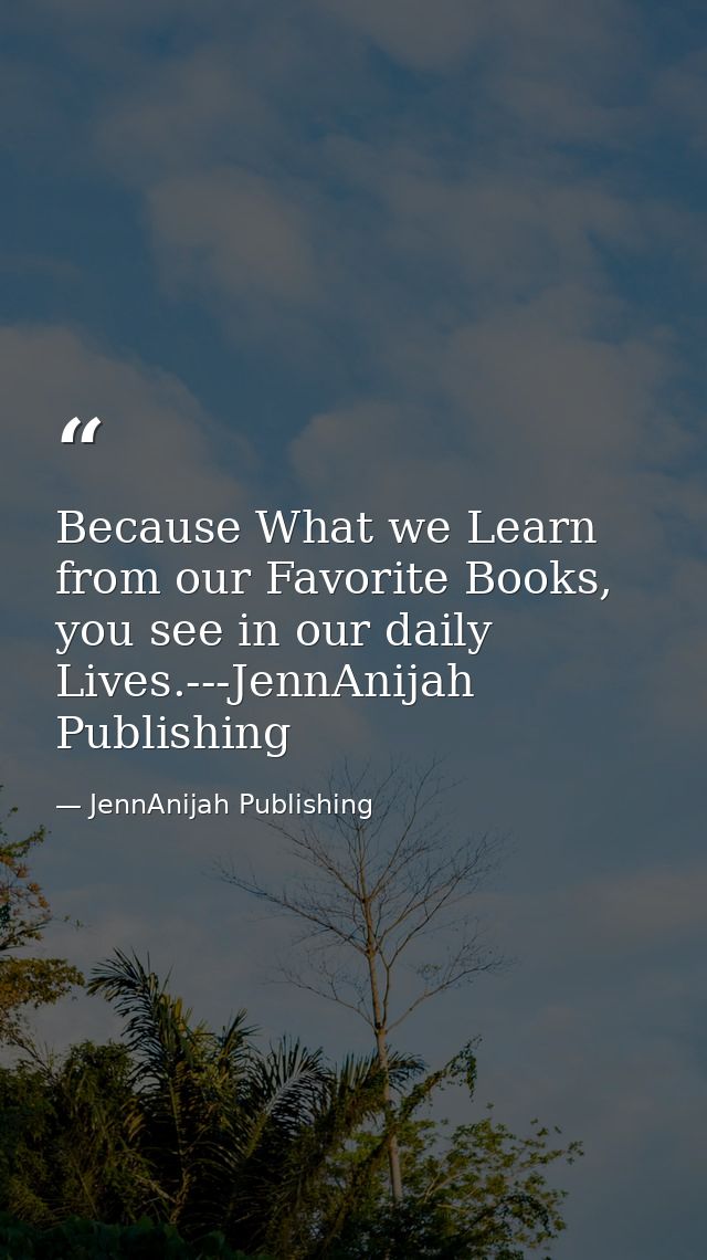 Because What we Learn from our Favorite Books, you see in our daily Lives.---JennAnijah Publishing — JennAnijah Publishing