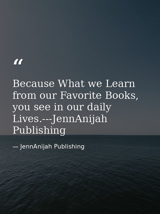 Because What we Learn from our Favorite Books, you see in our daily Lives.---JennAnijah Publishing — JennAnijah Publishing