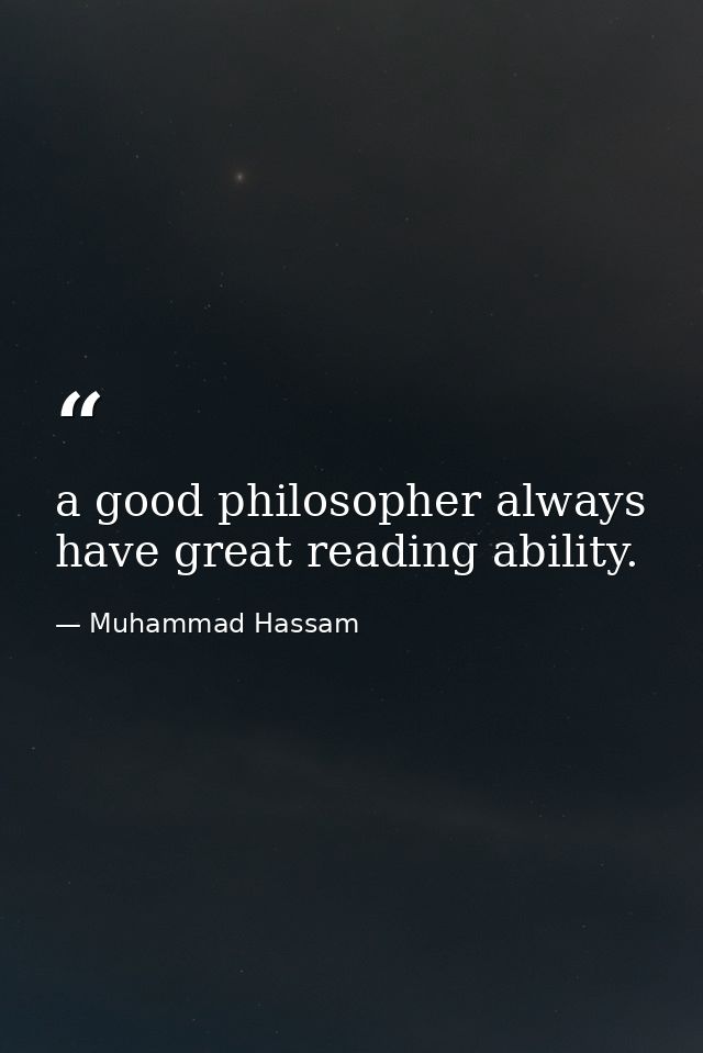 a good philosopher always have great reading ability. — Muhammad Hassam