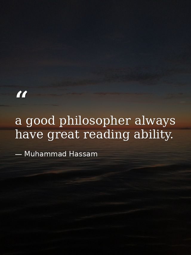 a good philosopher always have great reading ability. — Muhammad Hassam