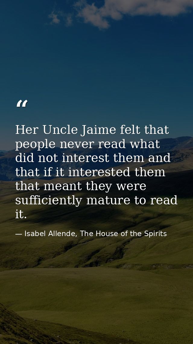 Her Uncle Jaime felt that people never read what did not interest them and that if it interested them that meant they we — Isabel Allende, The House of the Spirits