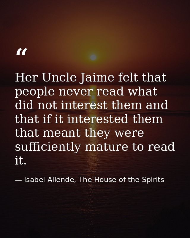 Her Uncle Jaime felt that people never read what did not interest them and that if it interested them that meant they we — Isabel Allende, The House of the Spirits
