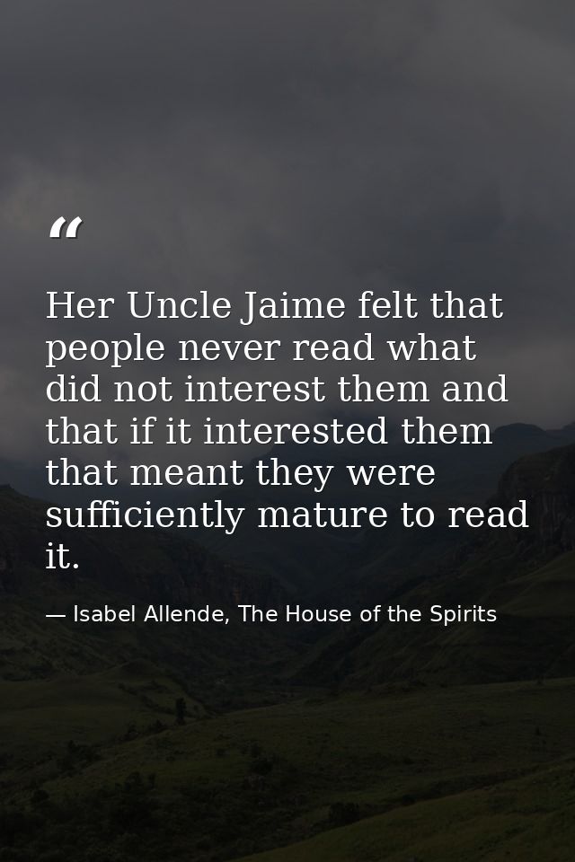 Her Uncle Jaime felt that people never read what did not interest them and that if it interested them that meant they we — Isabel Allende, The House of the Spirits