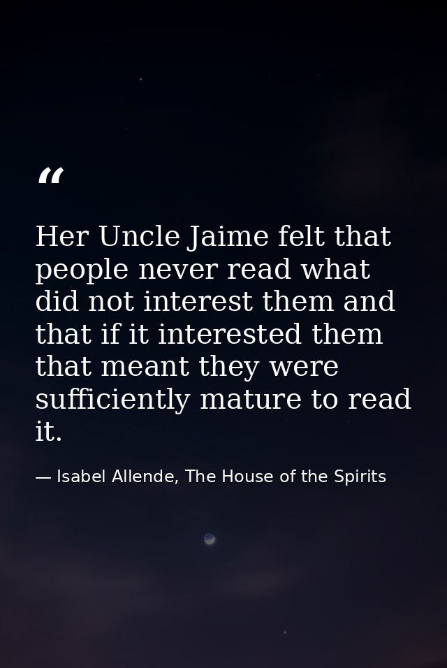 Her Uncle Jaime felt that people never read what did not interest them and that if it interested them that meant they we — Isabel Allende, The House of the Spirits