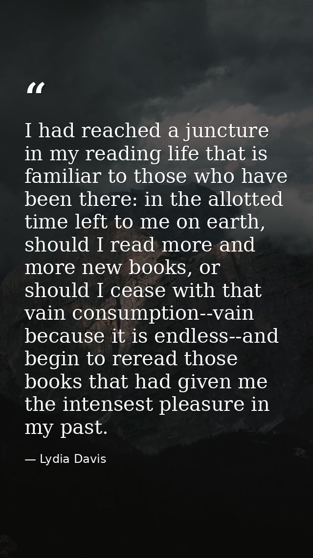I had reached a juncture in my reading life that is familiar to those who have been there: in the allotted time left to  — Lydia Davis
