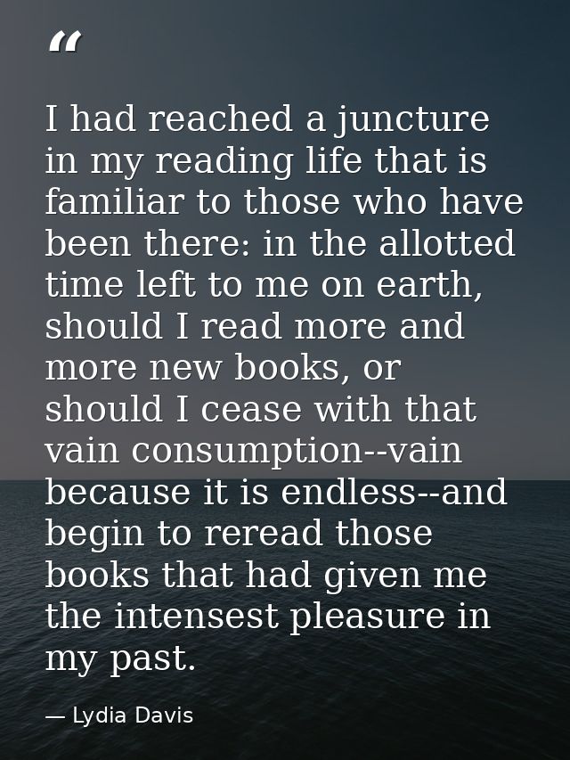 I had reached a juncture in my reading life that is familiar to those who have been there: in the allotted time left to  — Lydia Davis