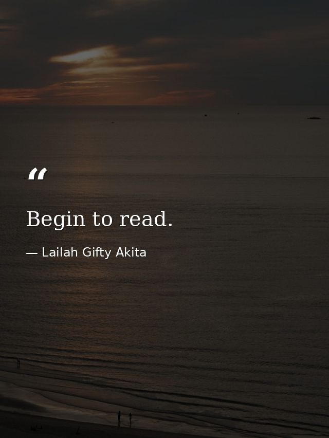 Begin to read. — Lailah Gifty Akita