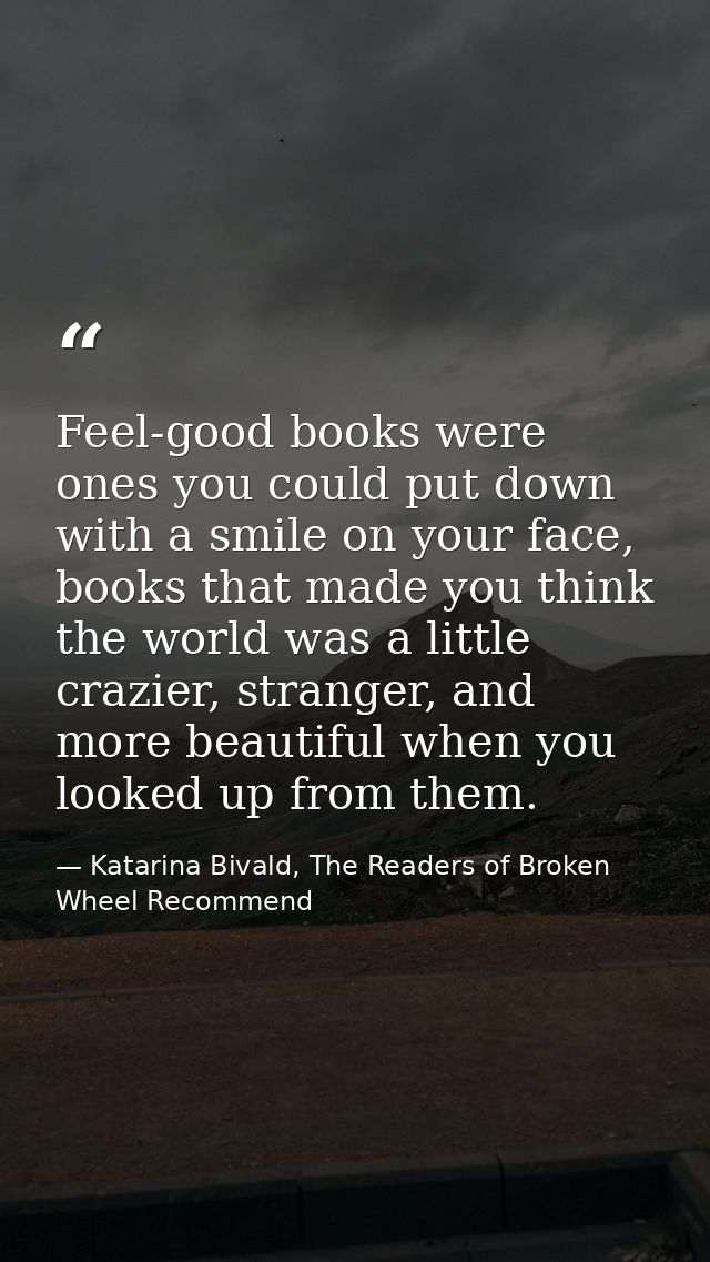 Feel-good books were ones you could put down with a smile on your face, books that made you think the world was a little — Katarina Bivald, The Readers of Broken Wheel Recommend