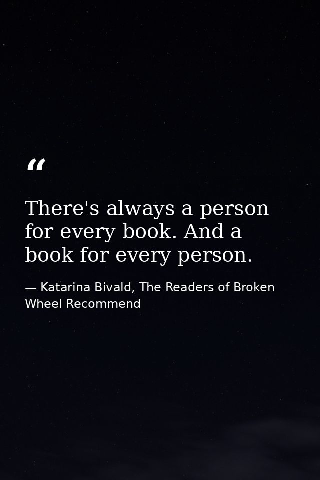 There's always a person for every book. And a book for every person. — Katarina Bivald, The Readers of Broken Wheel Recommend