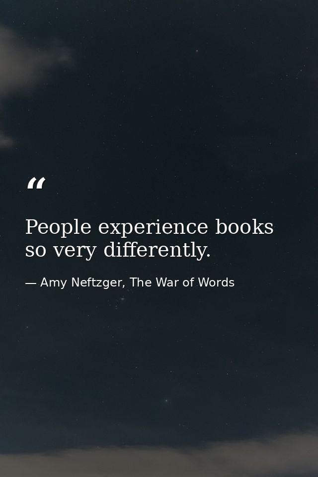 People experience books so very differently. — Amy Neftzger, The War of Words