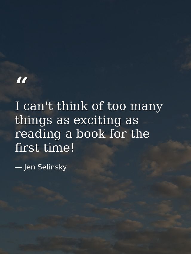 I can't think of too many things as exciting as reading a book for the first time! — Jen Selinsky