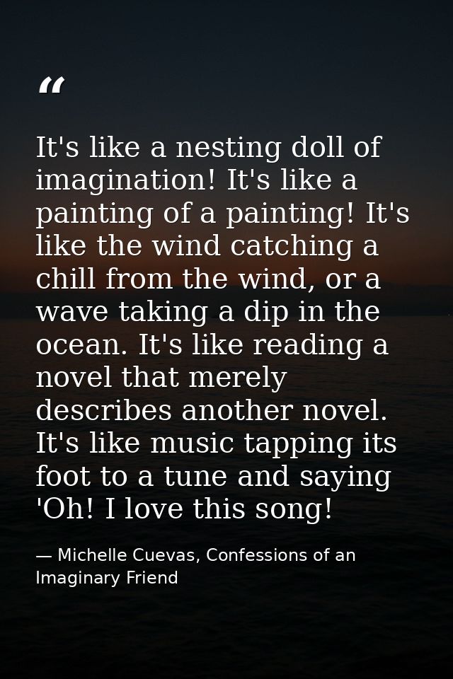 It's like a nesting doll of imagination! It's like a painting of a painting! It's like the wind catching a chill from th — Michelle Cuevas, Confessions of an Imaginary Friend