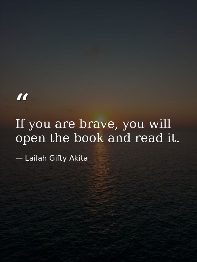 If you are brave, you will open the book and read it. — Lailah Gifty Akita