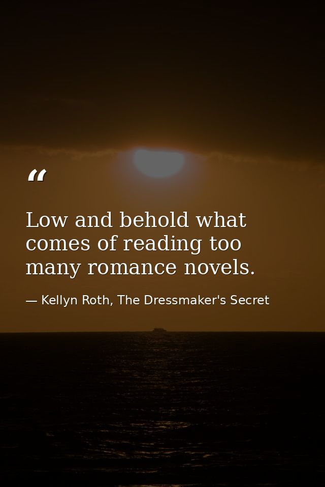 Low and behold what comes of reading too many romance novels. — Kellyn Roth, The Dressmaker's Secret