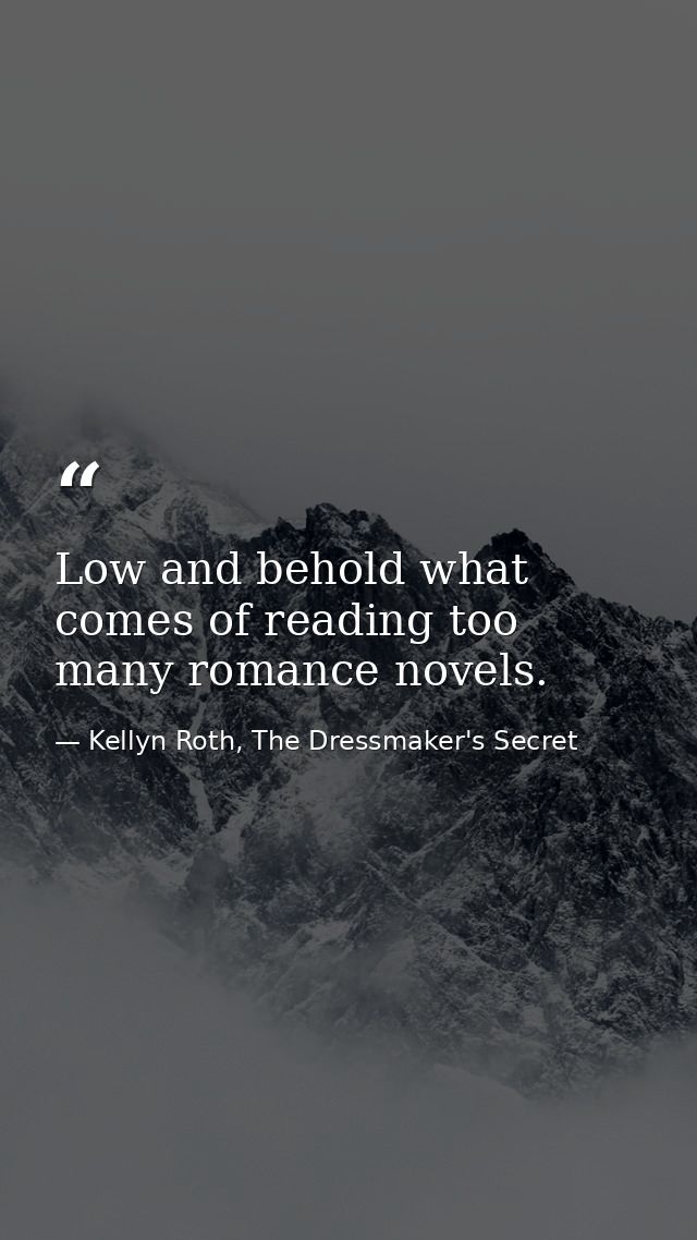 Low and behold what comes of reading too many romance novels. — Kellyn Roth, The Dressmaker's Secret
