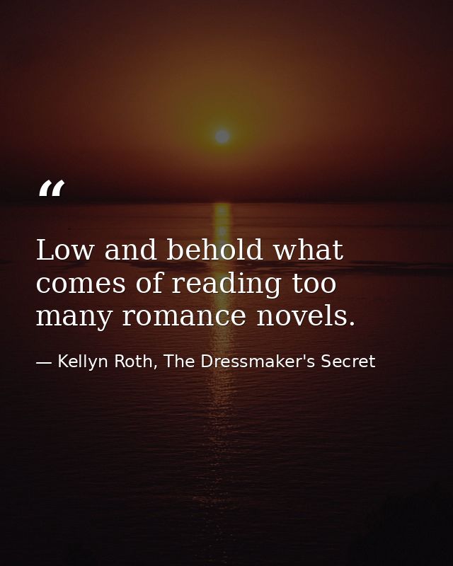Low and behold what comes of reading too many romance novels. — Kellyn Roth, The Dressmaker's Secret