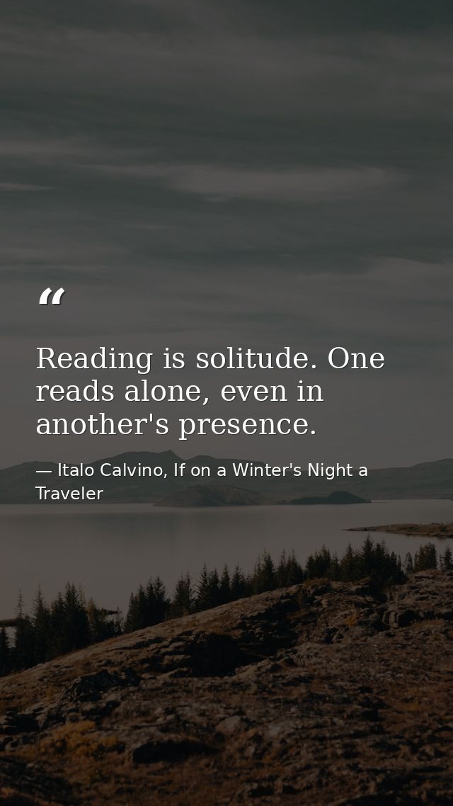 Reading is solitude. One reads alone, even in another's presence. — Italo Calvino, If on a Winter's Night a Traveler