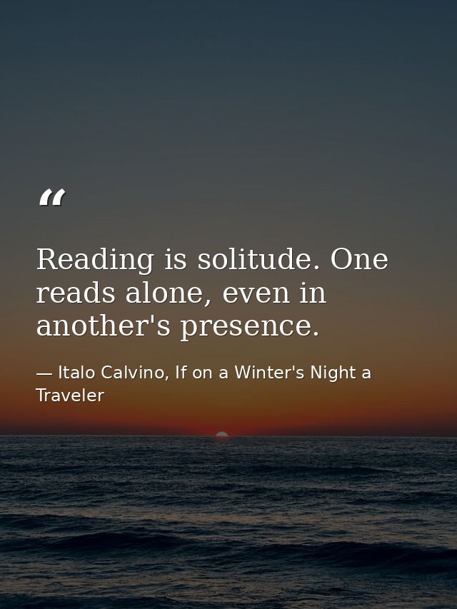 Reading is solitude. One reads alone, even in another's presence. — Italo Calvino, If on a Winter's Night a Traveler