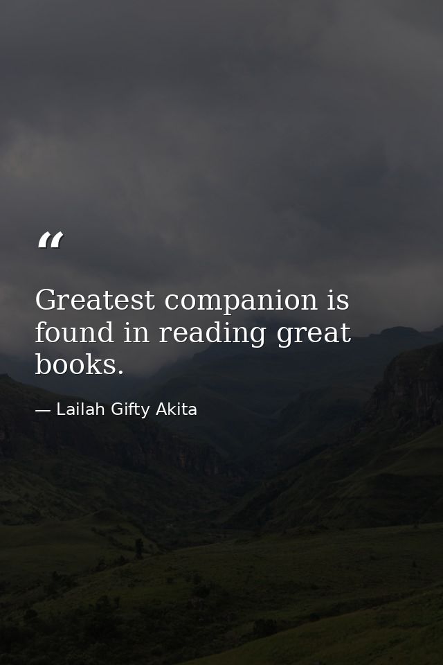 Greatest companion is found in reading great books. — Lailah Gifty Akita