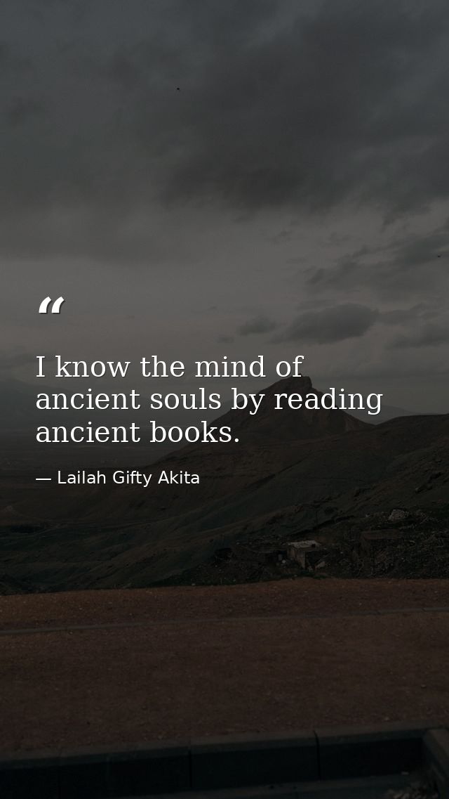 I know the mind of ancient souls by reading ancient books. — Lailah Gifty Akita