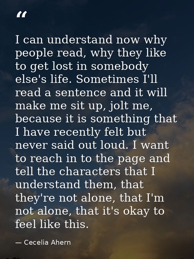 I can understand now why people read, why they like to get lost in somebody else's life. Sometimes I'll read a sentence  — Cecelia Ahern