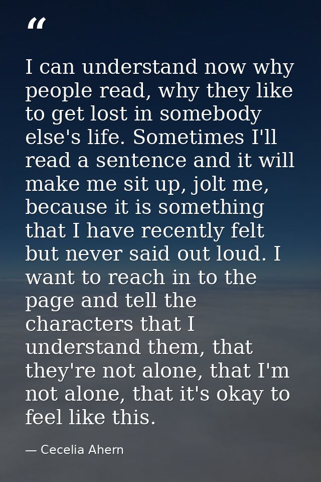 I can understand now why people read, why they like to get lost in somebody else's life. Sometimes I'll read a sentence  — Cecelia Ahern