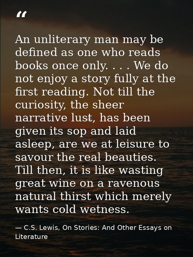 An unliterary man may be defined as one who reads books once only. . . . We do not enjoy a story fully at the first read — C.S. Lewis, On Stories: And Other Essays on Literature