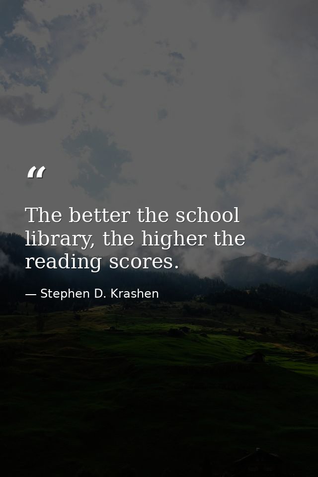 The better the school library, the higher the reading scores. — Stephen D. Krashen