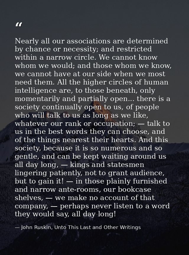 Nearly all our associations are determined by chance or necessity; and restricted within a narrow circle. We cannot know — John Ruskin, Unto This Last and Other Writings