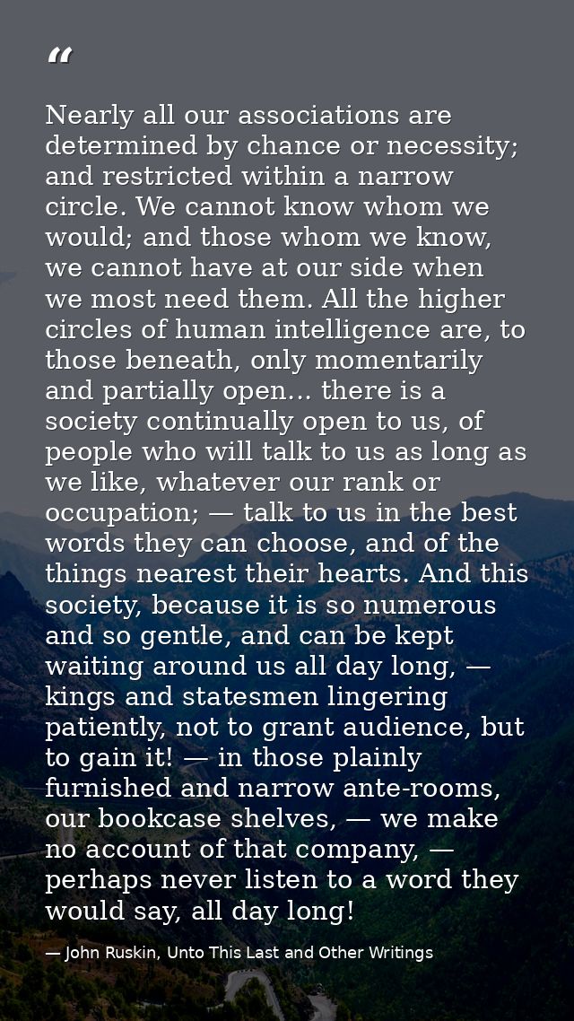 Nearly all our associations are determined by chance or necessity; and restricted within a narrow circle. We cannot know — John Ruskin, Unto This Last and Other Writings