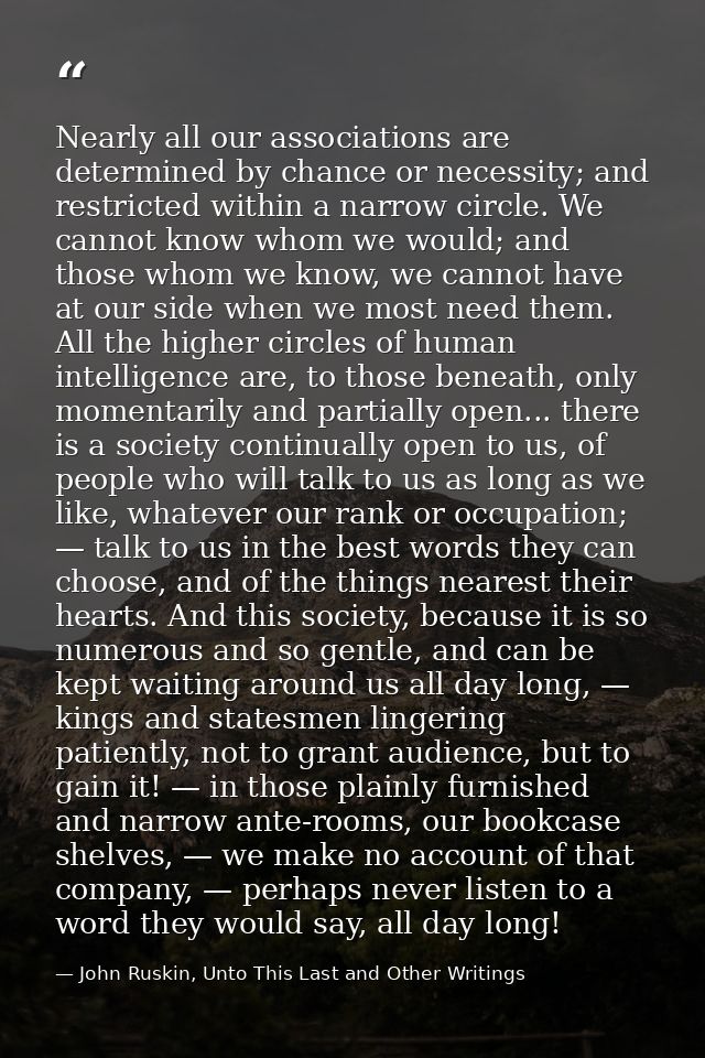 Nearly all our associations are determined by chance or necessity; and restricted within a narrow circle. We cannot know — John Ruskin, Unto This Last and Other Writings