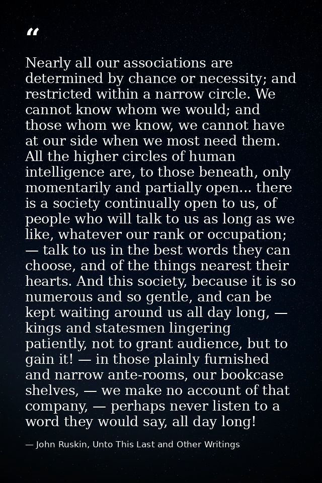 Nearly all our associations are determined by chance or necessity; and restricted within a narrow circle. We cannot know — John Ruskin, Unto This Last and Other Writings