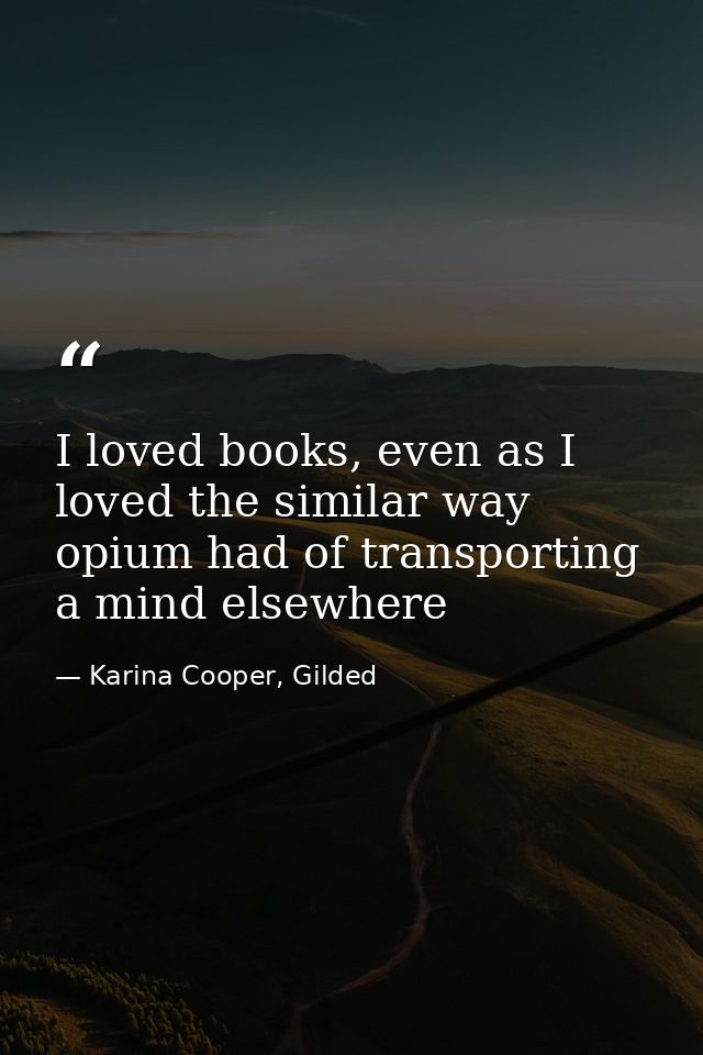 I loved books, even as I loved the similar way opium had of transporting a mind elsewhere — Karina Cooper, Gilded
