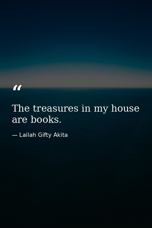 The treasures in my house are books. — Lailah Gifty Akita