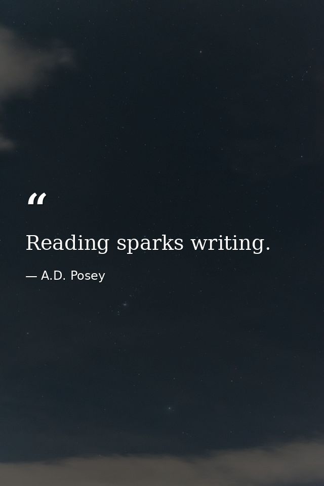 Reading sparks writing. — A.D. Posey