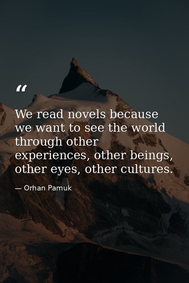 We read novels because we want to see the world through other experiences, other beings, other eyes, other cultures. — Orhan Pamuk