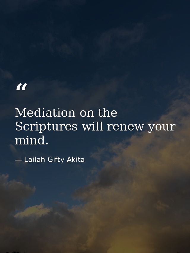 Mediation on the Scriptures will renew your mind. — Lailah Gifty Akita