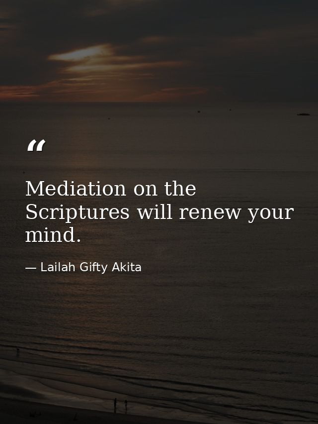 Mediation on the Scriptures will renew your mind. — Lailah Gifty Akita