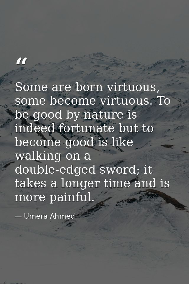 Some are born virtuous, some become virtuous. To be good by nature is indeed fortunate but to become good is like walkin — Umera Ahmed